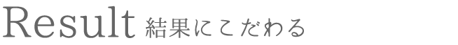 Result 結果にこだわる